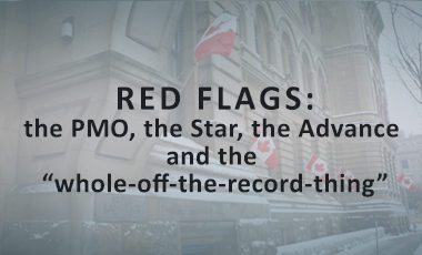 Decorative title image for "Red Flags: the PMO, the Star, the Advance and the "whole-off-the-record-thing"" with the title over a faded image of the Canadian Parliament building.